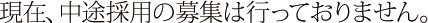 現在、中途採用の募集は行っておりません。